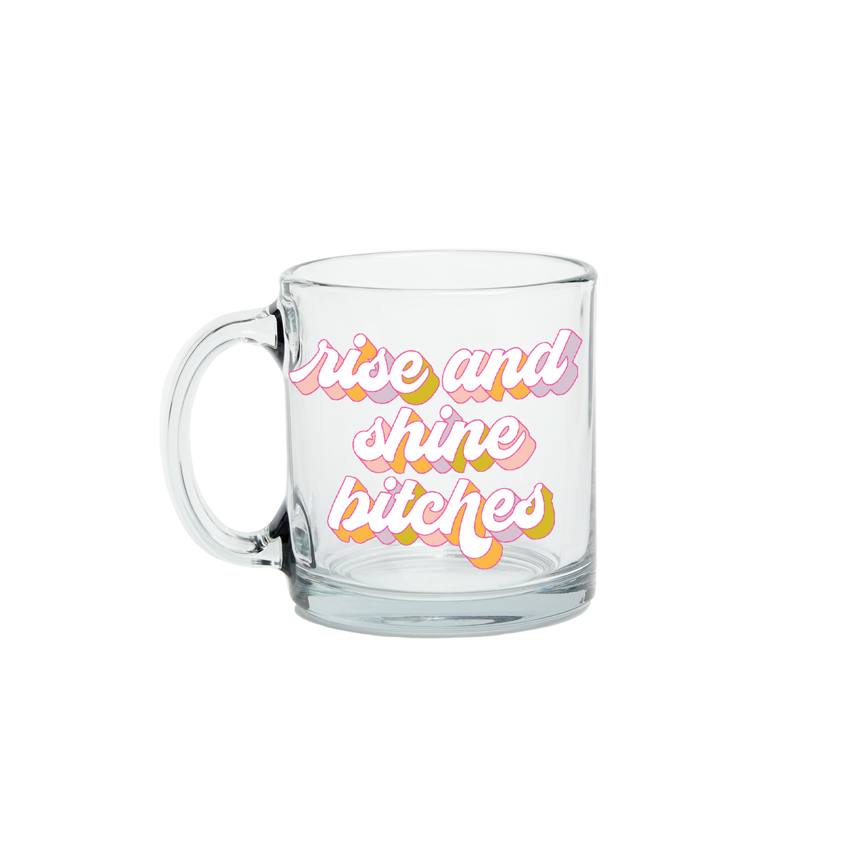 Rise and Shine Bitches Clear Glass Mug