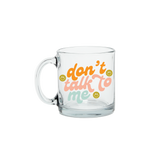 Don't Talk To Me Clear Glass Mug